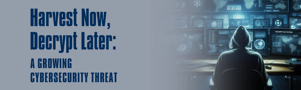 Harvest Now, Decrypt Later: A Growing Cybersecurity Threat | JNR Management